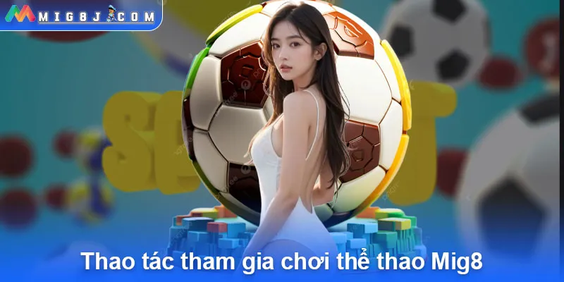 Thao tác tham gia chơi thể thao Mig8.